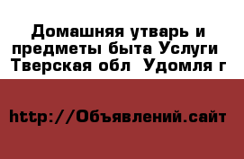 Домашняя утварь и предметы быта Услуги. Тверская обл.,Удомля г.